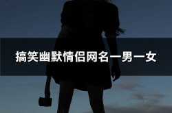搞笑情侣网名,幽默风趣，甜蜜满溢！”